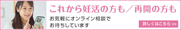 これから妊活の方も/再開の方もお気軽にオンライン相談でお待ちしています
